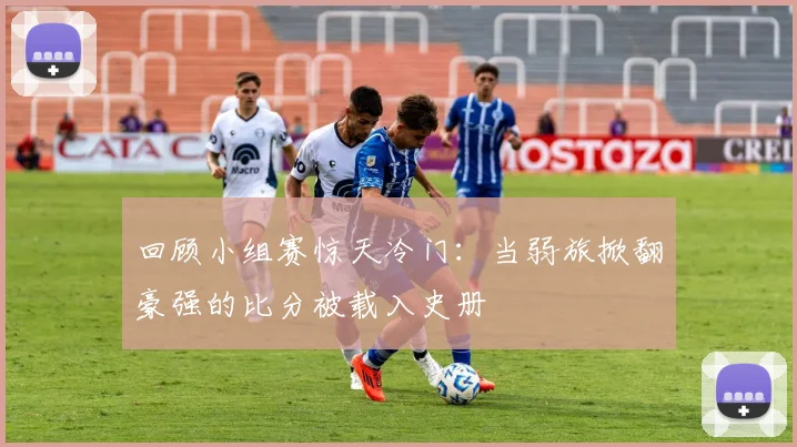 回顾小组赛惊天冷门：当弱旅掀翻豪强的比分被载入史册