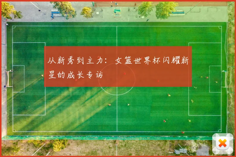 从新秀到主力：女篮世界杯闪耀新星的成长专访