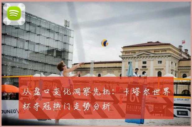 从盘口变化洞察先机：卡塔尔世界杯夺冠热门走势分析