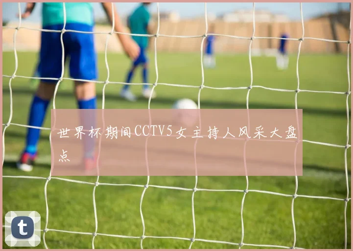 世界杯期间CCTV5女主持人风采大盘点