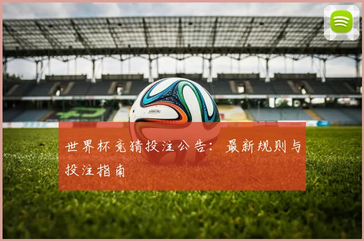 世界杯竞猜投注公告:最新规则与投注指南