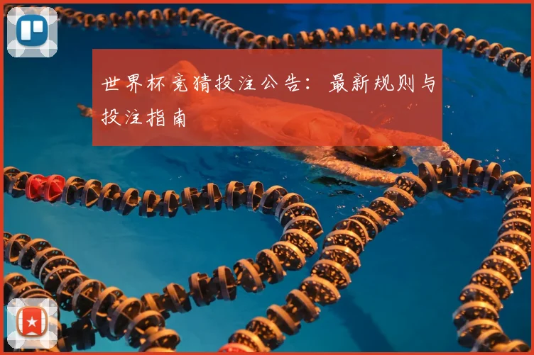 世界杯竞猜投注公告：最新规则与投注指南