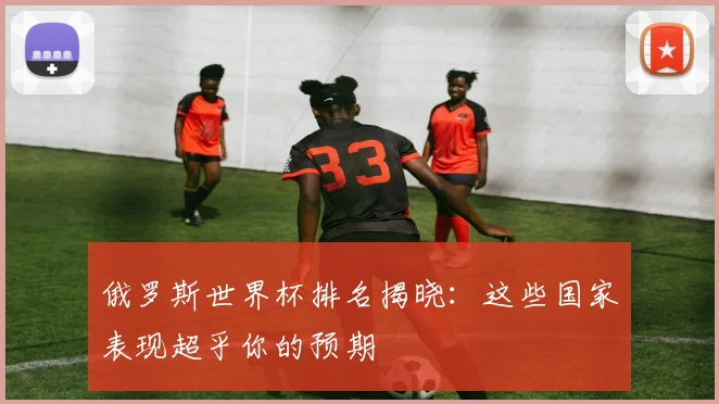 俄罗斯世界杯排名揭晓：这些国家表现超乎你的预期