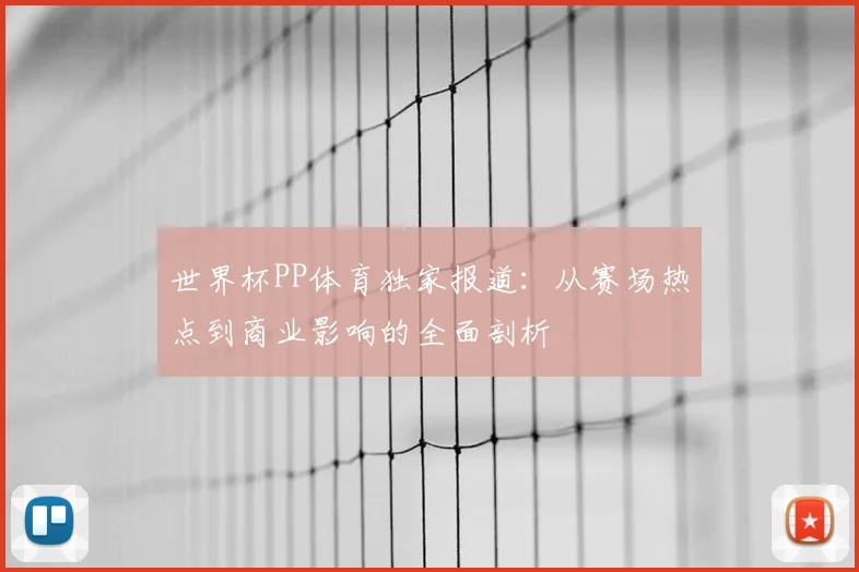 世界杯PP体育独家报道：从赛场热点到商业影响的全面剖析